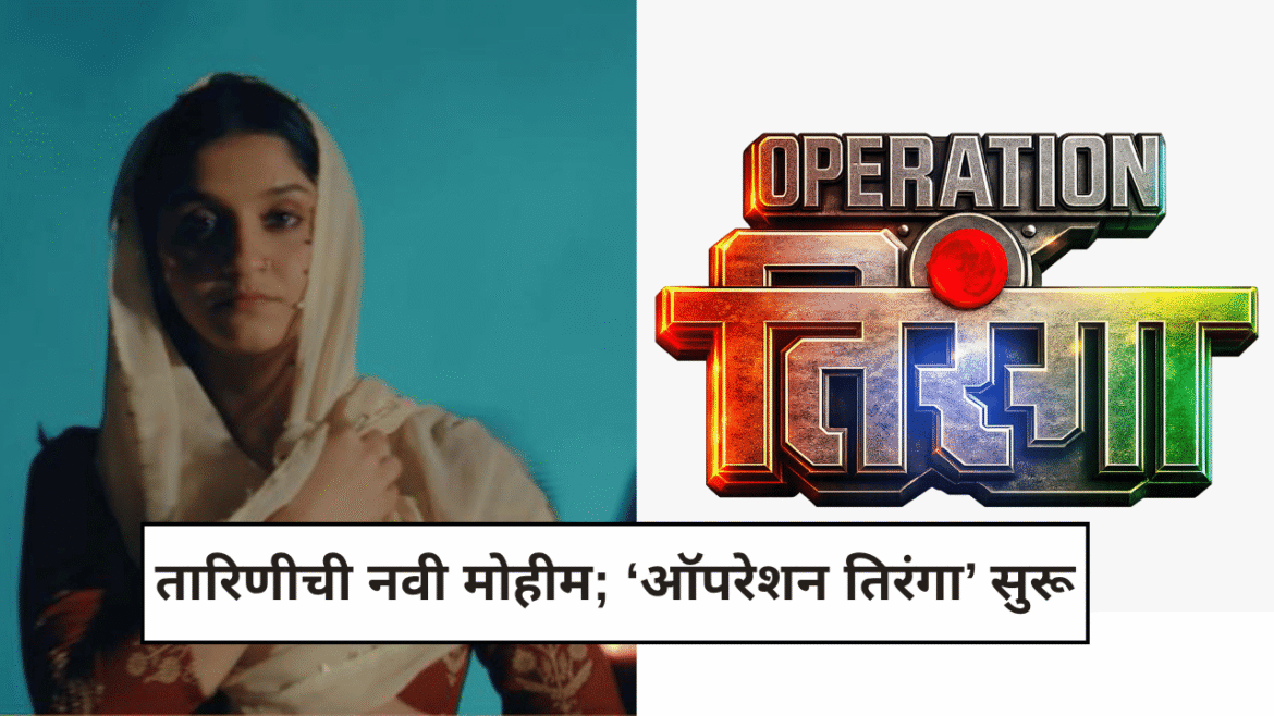 झी मराठीच्या तारिणी मालिकेत ऑपरेशन तिरंगा मिशनची नवी जबाबदारी